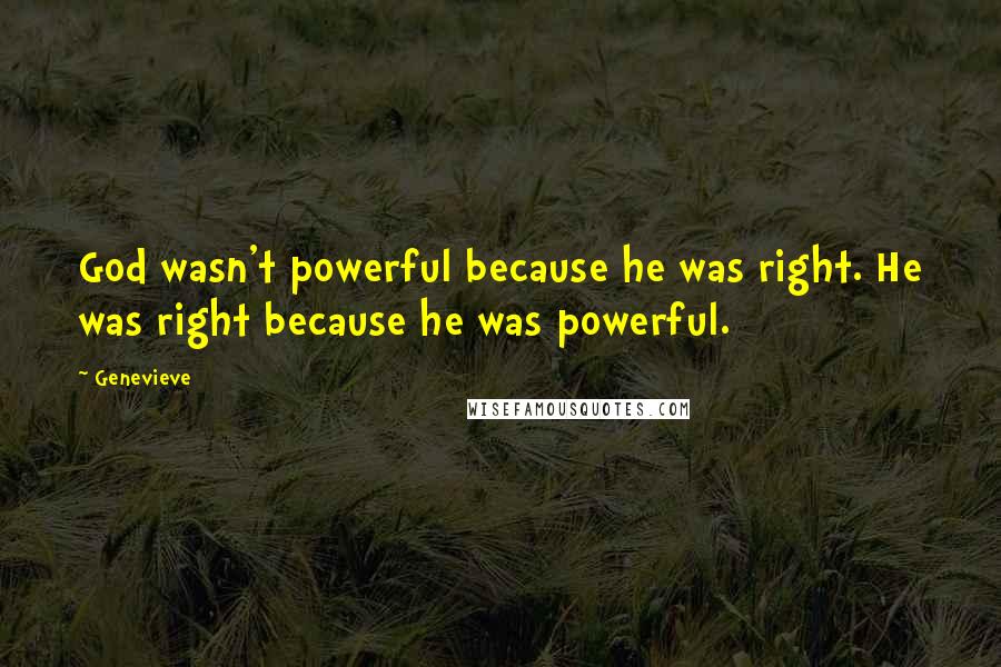Genevieve Quotes: God wasn't powerful because he was right. He was right because he was powerful.