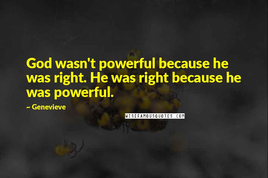Genevieve Quotes: God wasn't powerful because he was right. He was right because he was powerful.