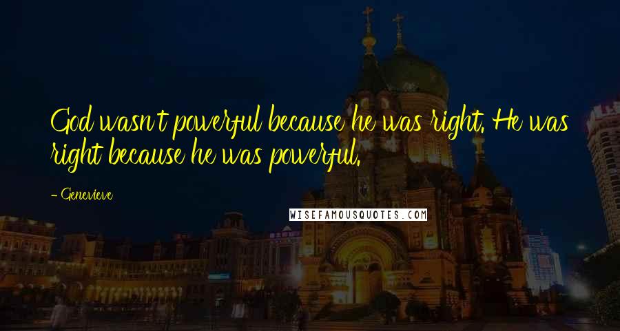 Genevieve Quotes: God wasn't powerful because he was right. He was right because he was powerful.