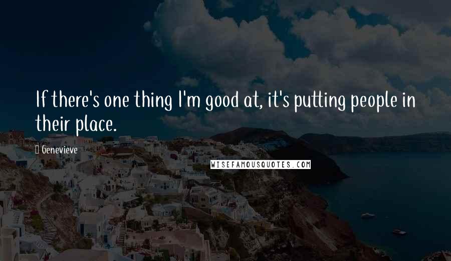 Genevieve Quotes: If there's one thing I'm good at, it's putting people in their place.