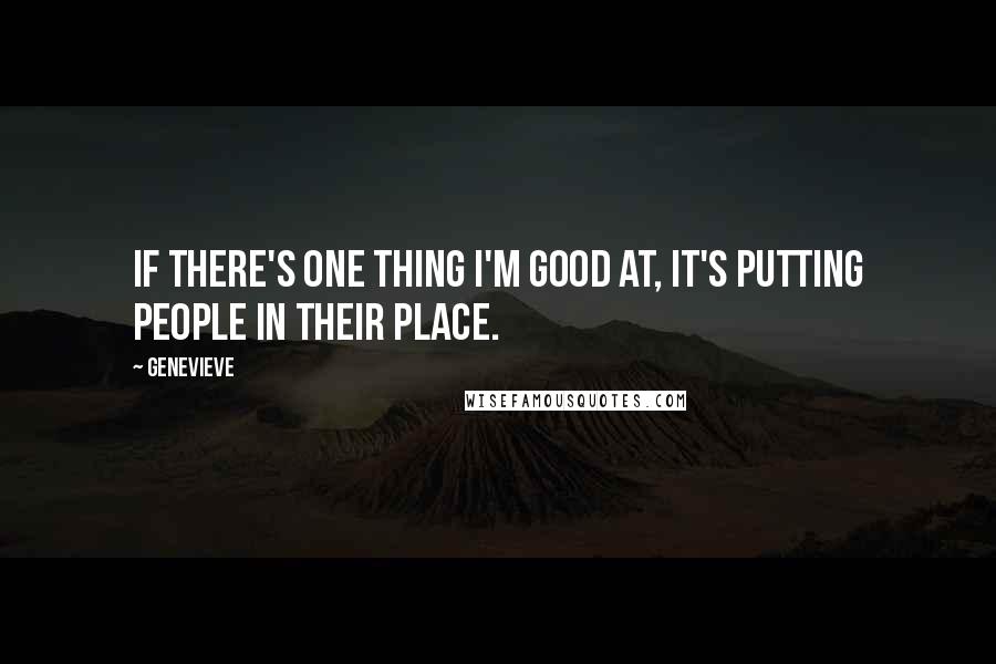 Genevieve Quotes: If there's one thing I'm good at, it's putting people in their place.