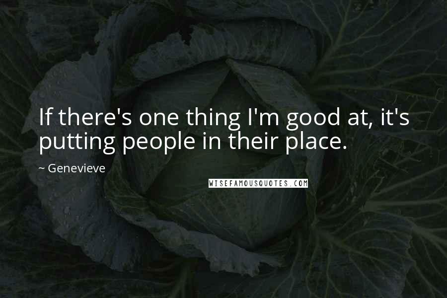 Genevieve Quotes: If there's one thing I'm good at, it's putting people in their place.