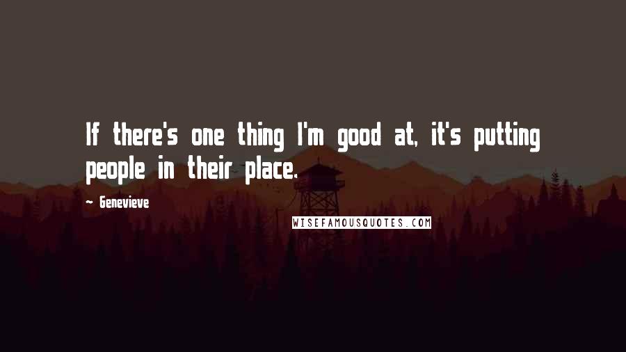 Genevieve Quotes: If there's one thing I'm good at, it's putting people in their place.