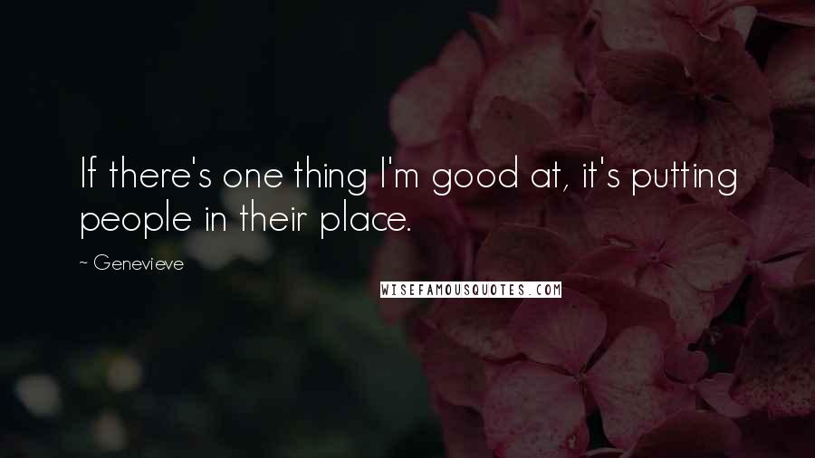 Genevieve Quotes: If there's one thing I'm good at, it's putting people in their place.