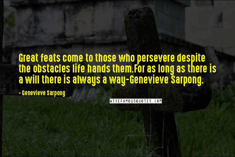 Genevieve Sarpong Quotes: Great feats come to those who persevere despite the obstacles life hands them.For as long as there is a will there is always a way-Genevieve Sarpong.