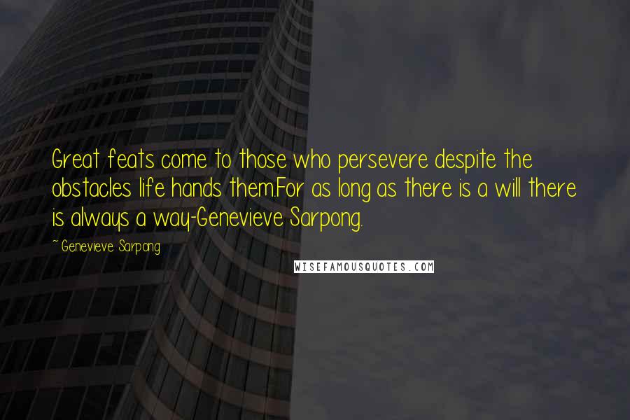 Genevieve Sarpong Quotes: Great feats come to those who persevere despite the obstacles life hands them.For as long as there is a will there is always a way-Genevieve Sarpong.