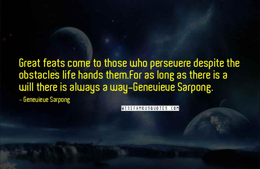Genevieve Sarpong Quotes: Great feats come to those who persevere despite the obstacles life hands them.For as long as there is a will there is always a way-Genevieve Sarpong.