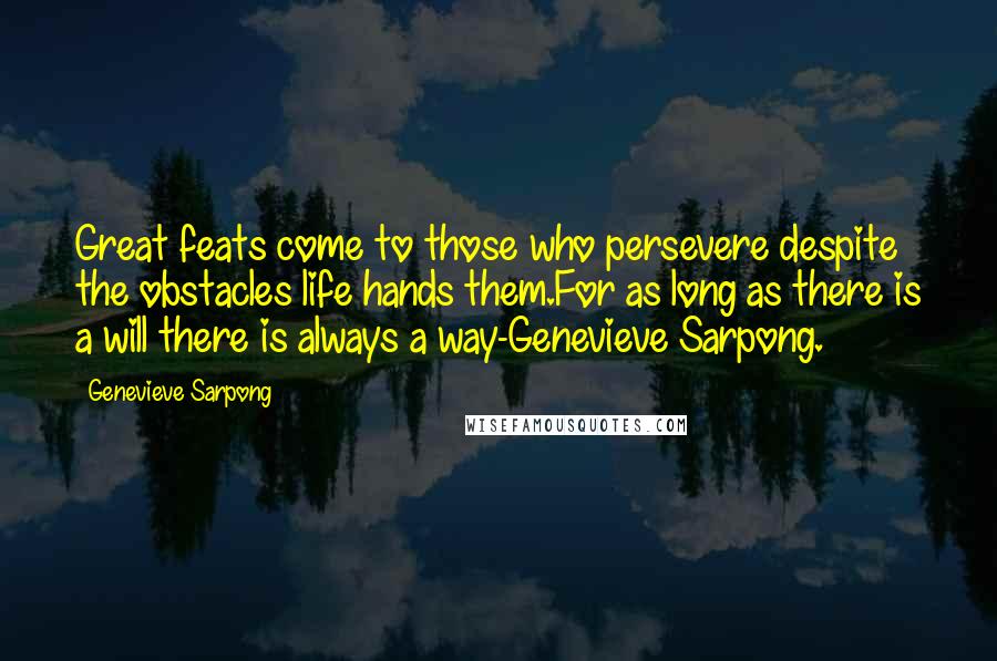 Genevieve Sarpong Quotes: Great feats come to those who persevere despite the obstacles life hands them.For as long as there is a will there is always a way-Genevieve Sarpong.