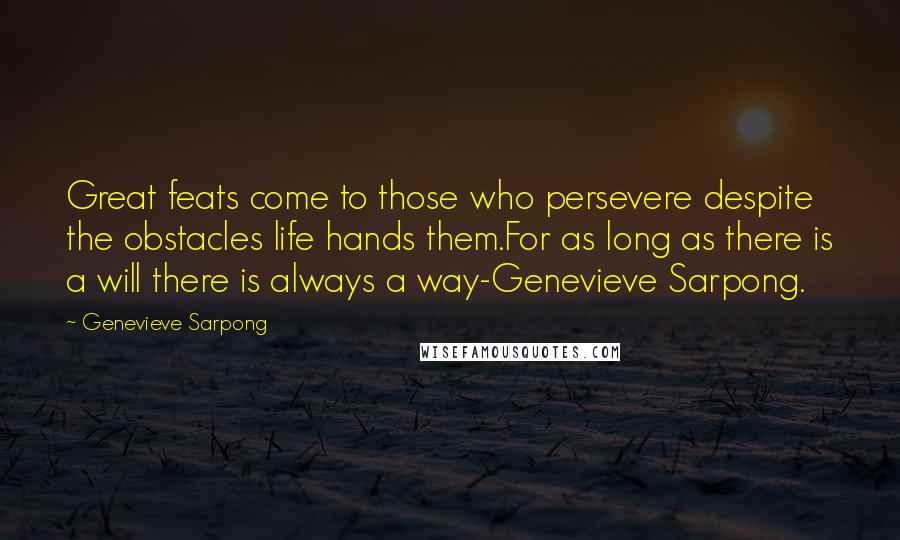 Genevieve Sarpong Quotes: Great feats come to those who persevere despite the obstacles life hands them.For as long as there is a will there is always a way-Genevieve Sarpong.