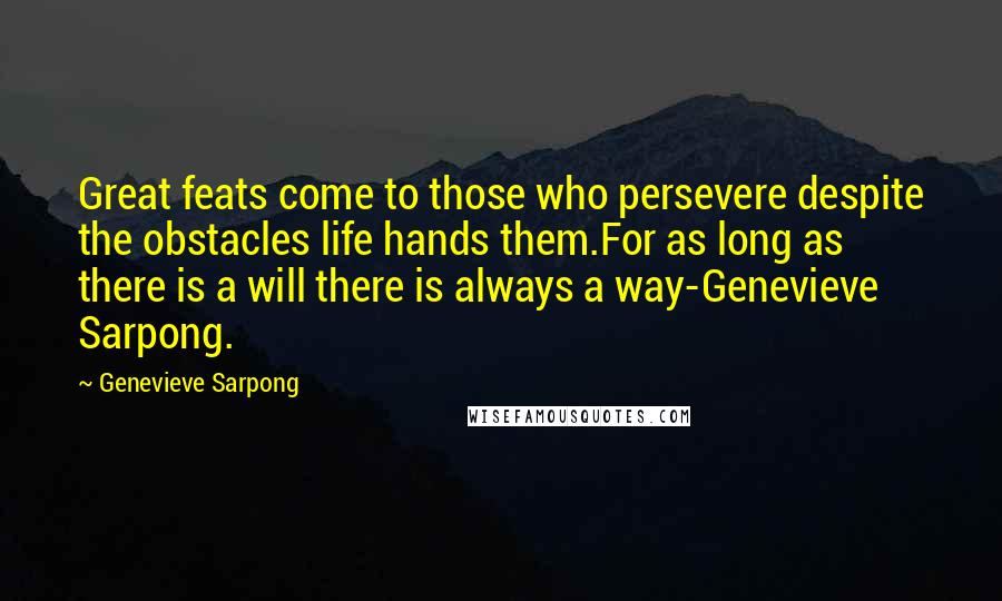 Genevieve Sarpong Quotes: Great feats come to those who persevere despite the obstacles life hands them.For as long as there is a will there is always a way-Genevieve Sarpong.