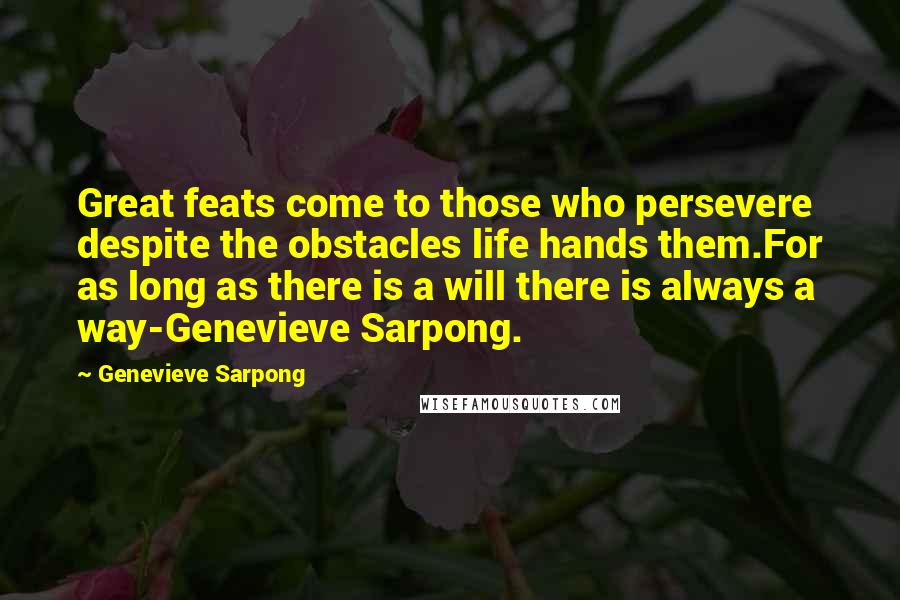 Genevieve Sarpong Quotes: Great feats come to those who persevere despite the obstacles life hands them.For as long as there is a will there is always a way-Genevieve Sarpong.