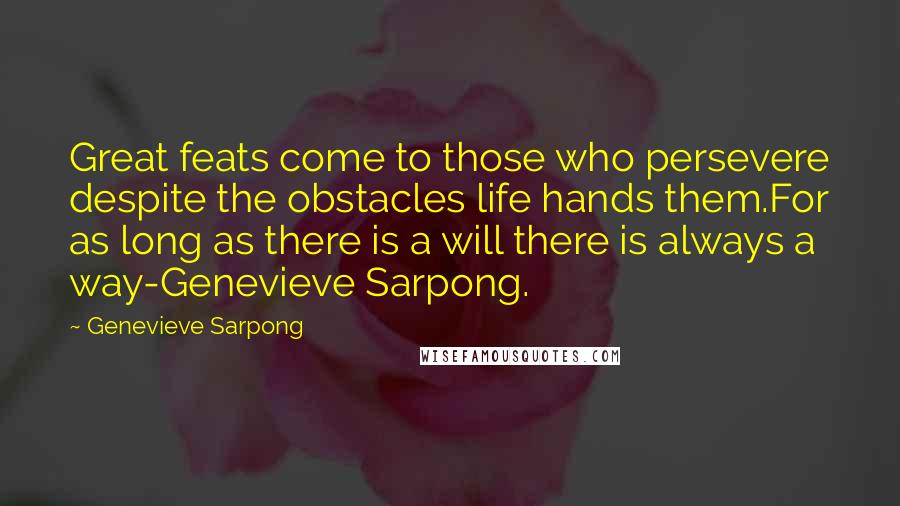 Genevieve Sarpong Quotes: Great feats come to those who persevere despite the obstacles life hands them.For as long as there is a will there is always a way-Genevieve Sarpong.