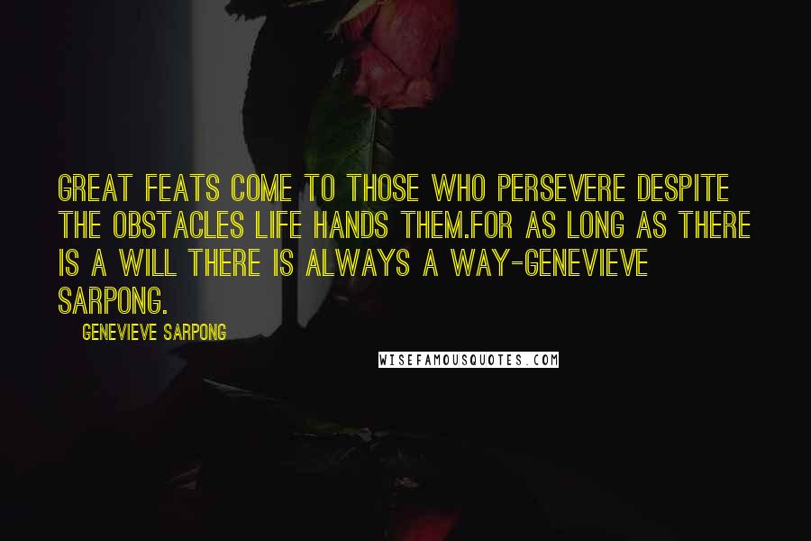 Genevieve Sarpong Quotes: Great feats come to those who persevere despite the obstacles life hands them.For as long as there is a will there is always a way-Genevieve Sarpong.