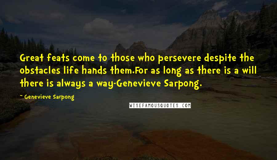 Genevieve Sarpong Quotes: Great feats come to those who persevere despite the obstacles life hands them.For as long as there is a will there is always a way-Genevieve Sarpong.