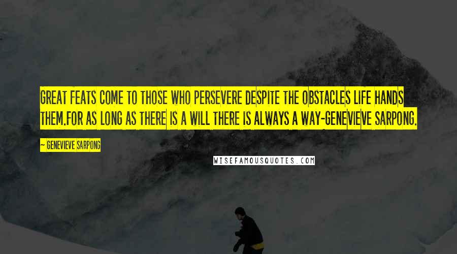 Genevieve Sarpong Quotes: Great feats come to those who persevere despite the obstacles life hands them.For as long as there is a will there is always a way-Genevieve Sarpong.