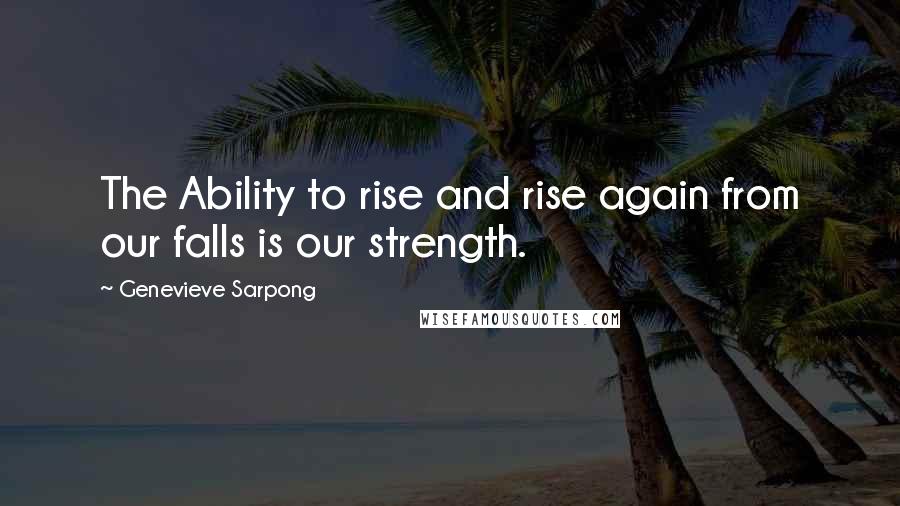 Genevieve Sarpong Quotes: The Ability to rise and rise again from our falls is our strength.