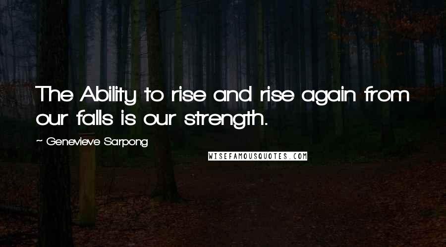 Genevieve Sarpong Quotes: The Ability to rise and rise again from our falls is our strength.