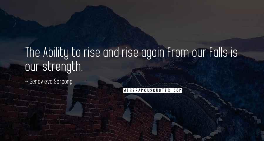 Genevieve Sarpong Quotes: The Ability to rise and rise again from our falls is our strength.