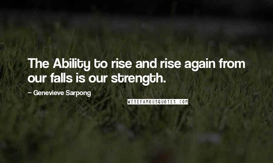 Genevieve Sarpong Quotes: The Ability to rise and rise again from our falls is our strength.