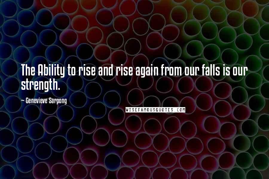 Genevieve Sarpong Quotes: The Ability to rise and rise again from our falls is our strength.