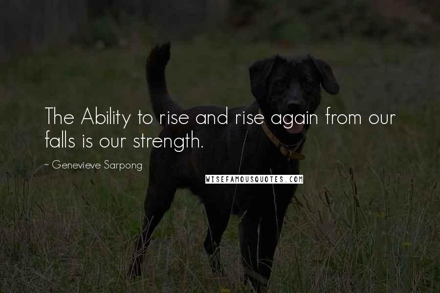 Genevieve Sarpong Quotes: The Ability to rise and rise again from our falls is our strength.