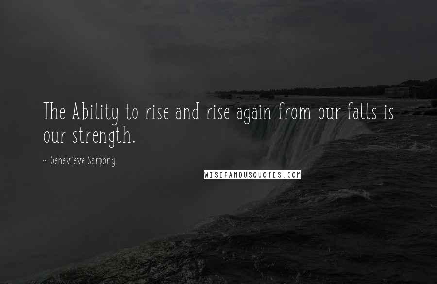 Genevieve Sarpong Quotes: The Ability to rise and rise again from our falls is our strength.