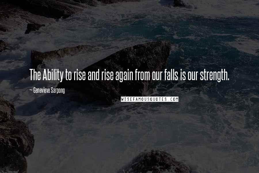 Genevieve Sarpong Quotes: The Ability to rise and rise again from our falls is our strength.