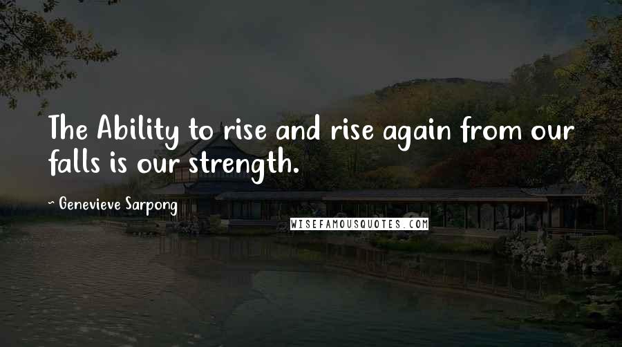 Genevieve Sarpong Quotes: The Ability to rise and rise again from our falls is our strength.