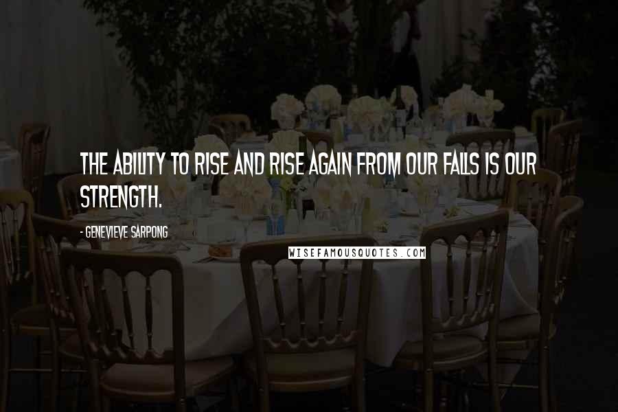 Genevieve Sarpong Quotes: The Ability to rise and rise again from our falls is our strength.