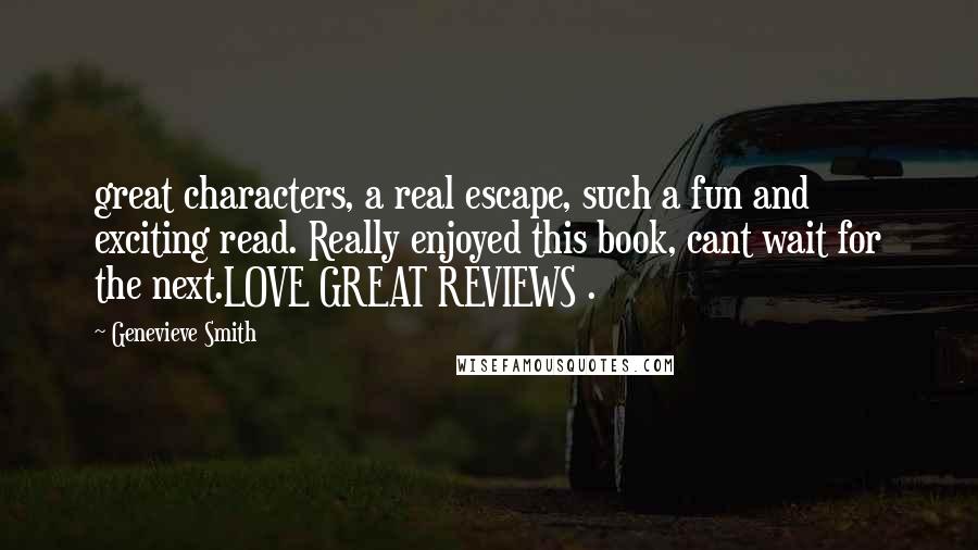 Genevieve Smith Quotes: great characters, a real escape, such a fun and exciting read. Really enjoyed this book, cant wait for the next.LOVE GREAT REVIEWS .