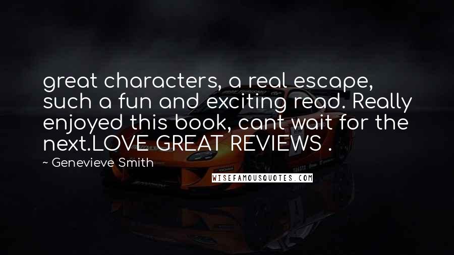 Genevieve Smith Quotes: great characters, a real escape, such a fun and exciting read. Really enjoyed this book, cant wait for the next.LOVE GREAT REVIEWS .