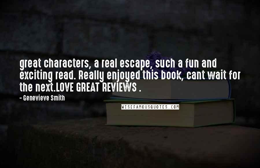 Genevieve Smith Quotes: great characters, a real escape, such a fun and exciting read. Really enjoyed this book, cant wait for the next.LOVE GREAT REVIEWS .