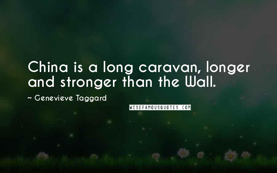 Genevieve Taggard Quotes: China is a long caravan, longer and stronger than the Wall.