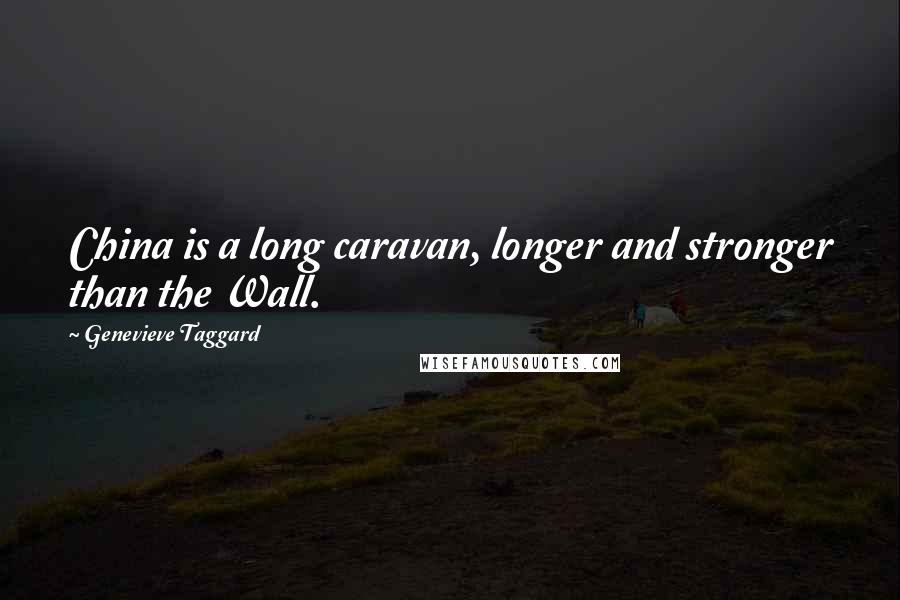 Genevieve Taggard Quotes: China is a long caravan, longer and stronger than the Wall.