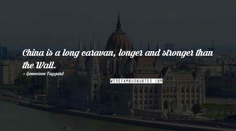 Genevieve Taggard Quotes: China is a long caravan, longer and stronger than the Wall.