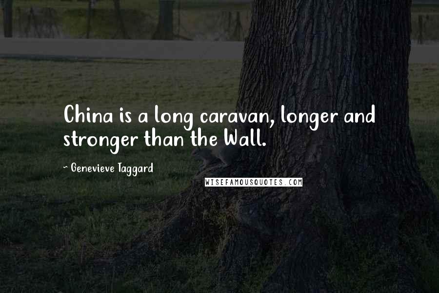Genevieve Taggard Quotes: China is a long caravan, longer and stronger than the Wall.
