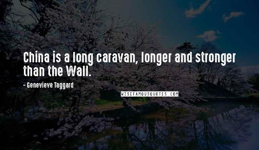 Genevieve Taggard Quotes: China is a long caravan, longer and stronger than the Wall.