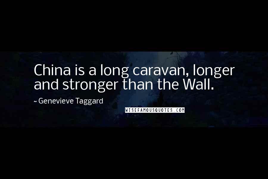 Genevieve Taggard Quotes: China is a long caravan, longer and stronger than the Wall.