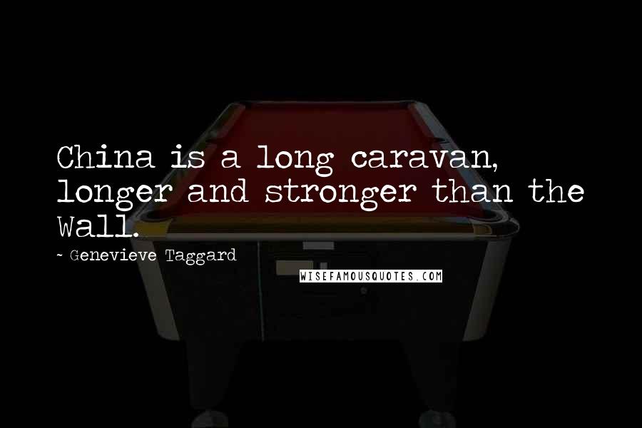 Genevieve Taggard Quotes: China is a long caravan, longer and stronger than the Wall.