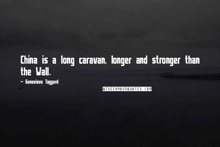 Genevieve Taggard Quotes: China is a long caravan, longer and stronger than the Wall.