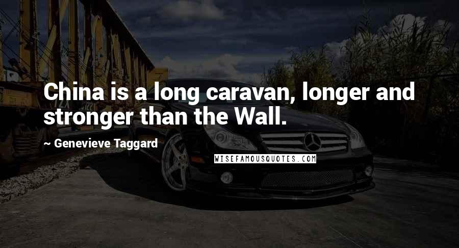 Genevieve Taggard Quotes: China is a long caravan, longer and stronger than the Wall.