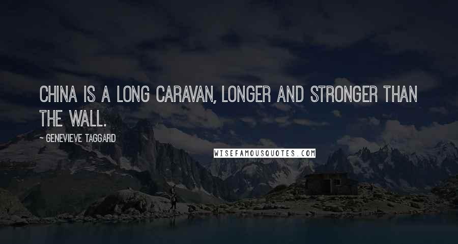 Genevieve Taggard Quotes: China is a long caravan, longer and stronger than the Wall.