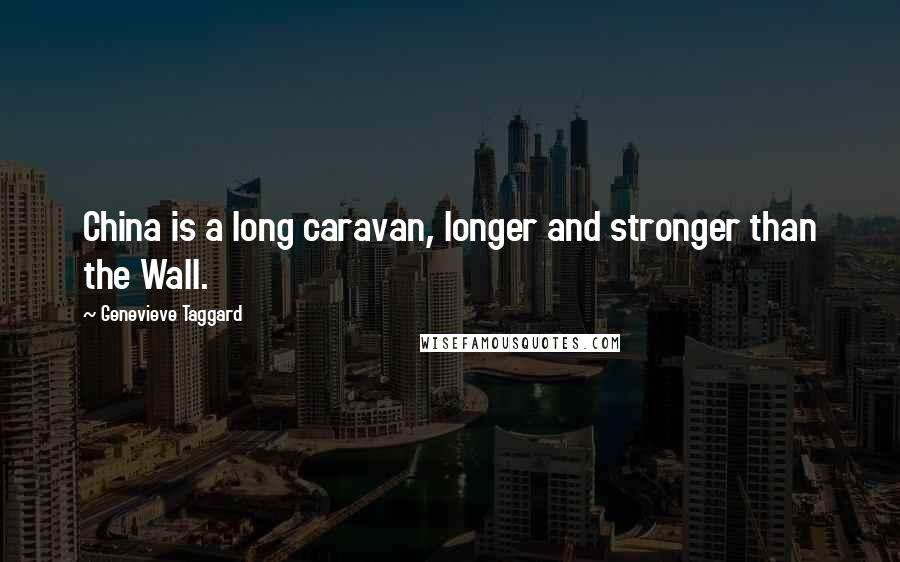 Genevieve Taggard Quotes: China is a long caravan, longer and stronger than the Wall.