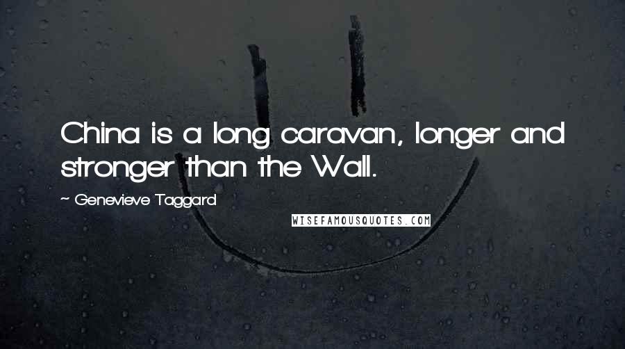 Genevieve Taggard Quotes: China is a long caravan, longer and stronger than the Wall.