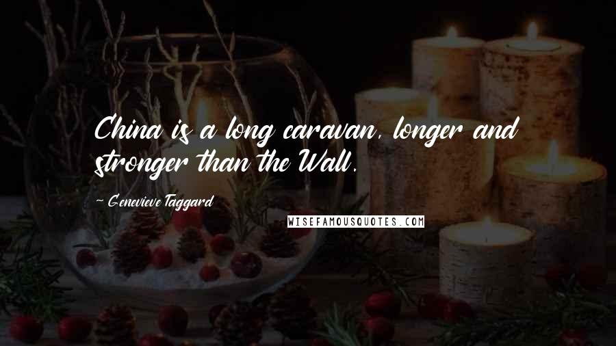 Genevieve Taggard Quotes: China is a long caravan, longer and stronger than the Wall.