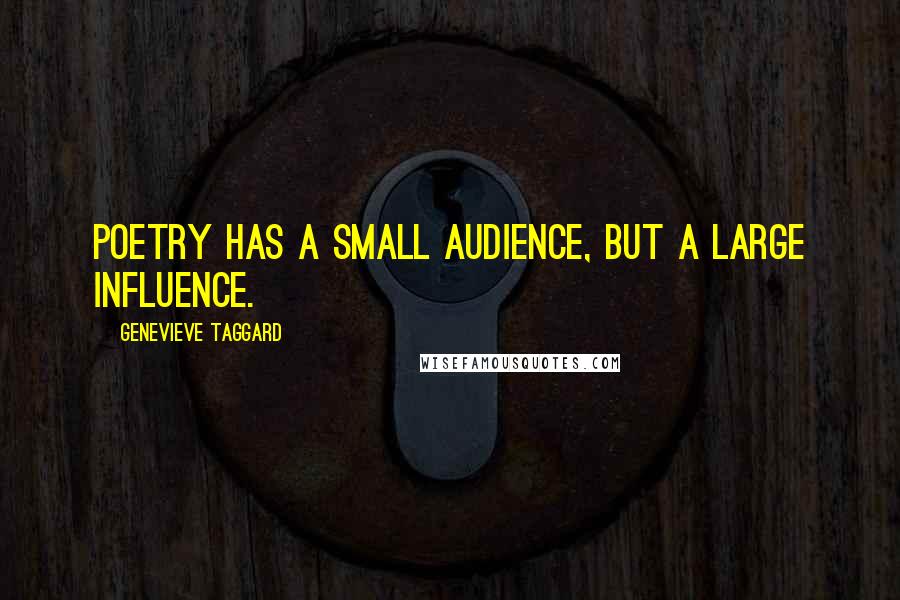Genevieve Taggard Quotes: Poetry has a small audience, but a large influence.
