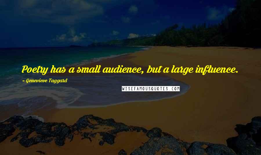 Genevieve Taggard Quotes: Poetry has a small audience, but a large influence.
