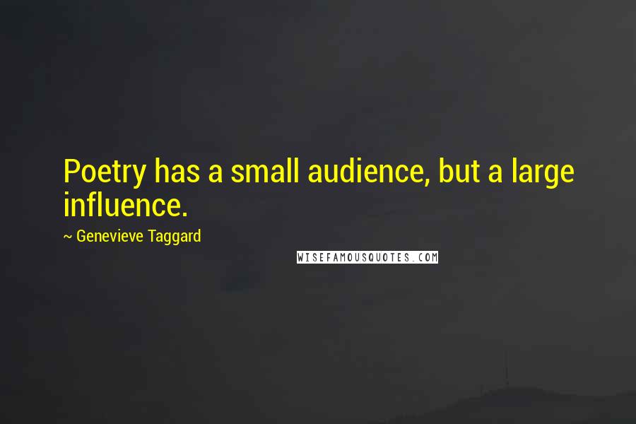 Genevieve Taggard Quotes: Poetry has a small audience, but a large influence.