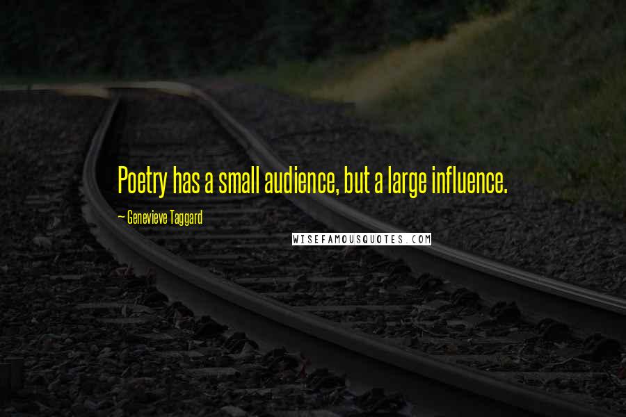Genevieve Taggard Quotes: Poetry has a small audience, but a large influence.