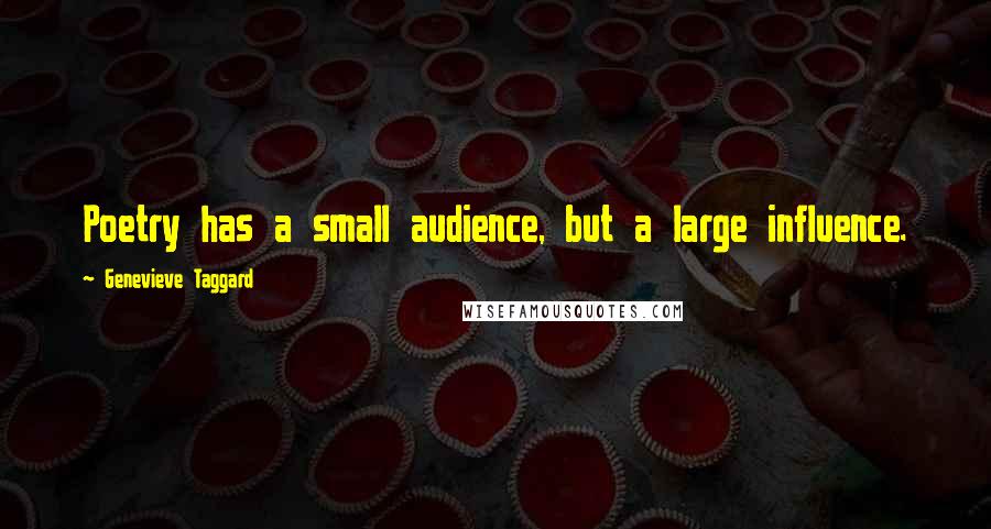 Genevieve Taggard Quotes: Poetry has a small audience, but a large influence.